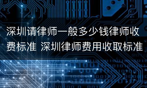 深圳请律师一般多少钱律师收费标准 深圳律师费用收取标准