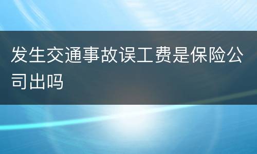发生交通事故误工费是保险公司出吗