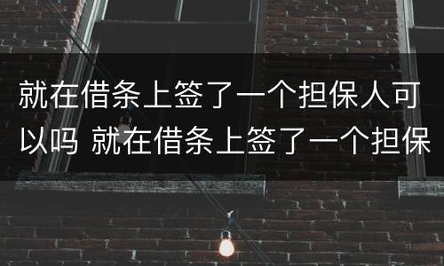 就在借条上签了一个担保人可以吗 就在借条上签了一个担保人可以吗怎么办