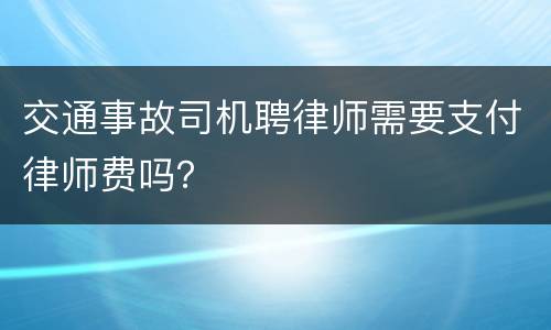 交通事故司机聘律师需要支付律师费吗？