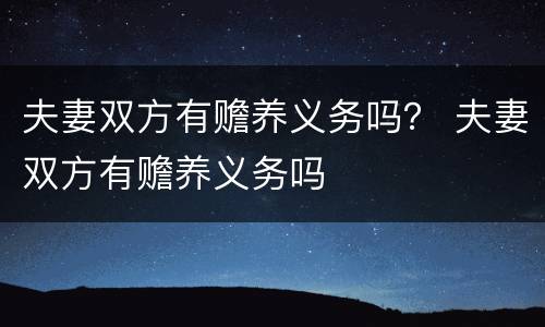 夫妻双方有赡养义务吗？ 夫妻双方有赡养义务吗