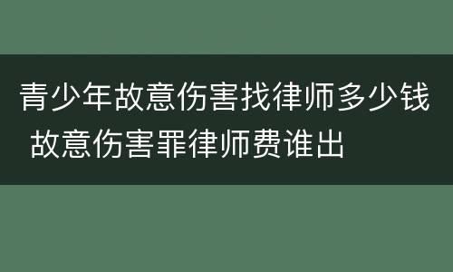 青少年故意伤害找律师多少钱 故意伤害罪律师费谁出