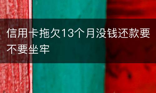 信用卡拖欠13个月没钱还款要不要坐牢