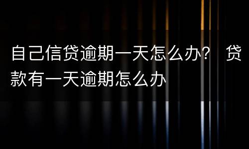 自己信贷逾期一天怎么办？ 贷款有一天逾期怎么办