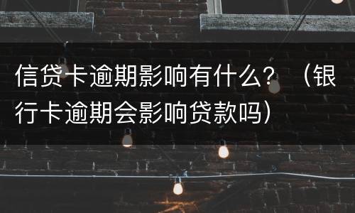 信贷卡逾期影响有什么？（银行卡逾期会影响贷款吗）