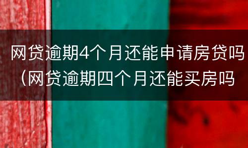 网贷逾期4个月还能申请房贷吗（网贷逾期四个月还能买房吗）