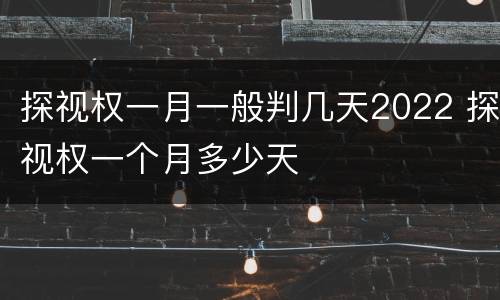 探视权一月一般判几天2022 探视权一个月多少天