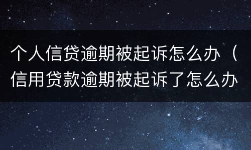 个人信贷逾期被起诉怎么办（信用贷款逾期被起诉了怎么办）