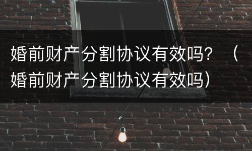 婚前财产分割协议有效吗？（婚前财产分割协议有效吗）