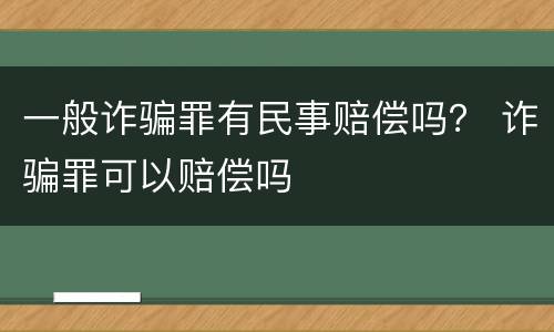 一般诈骗罪有民事赔偿吗？ 诈骗罪可以赔偿吗