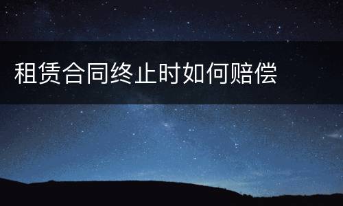 租赁合同终止时如何赔偿