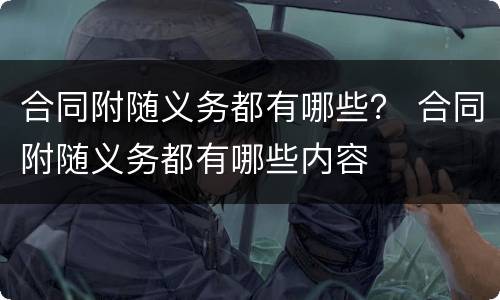 合同附随义务都有哪些？ 合同附随义务都有哪些内容