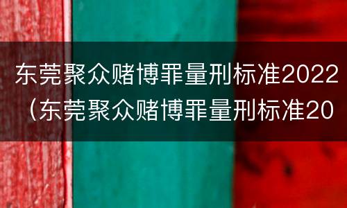 东莞聚众赌博罪量刑标准2022（东莞聚众赌博罪量刑标准2022级）
