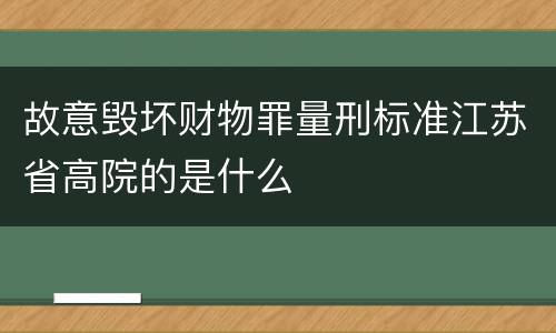 故意毁坏财物罪量刑标准江苏省高院的是什么