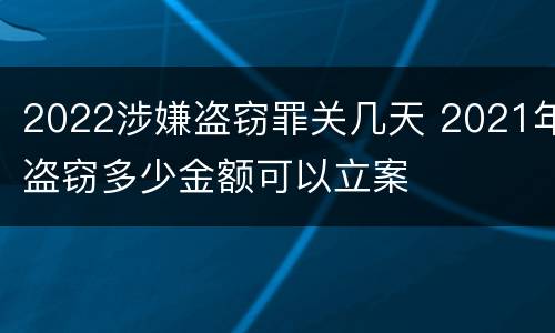 2022涉嫌盗窃罪关几天 2021年盗窃多少金额可以立案