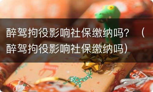 醉驾拘役影响社保缴纳吗？（醉驾拘役影响社保缴纳吗）