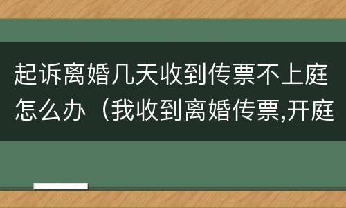 起诉离婚几天收到传票不上庭怎么办（我收到离婚传票,开庭时间不去可以吗）