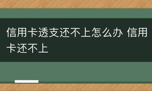 信用卡透支还不上怎么办 信用卡还不上