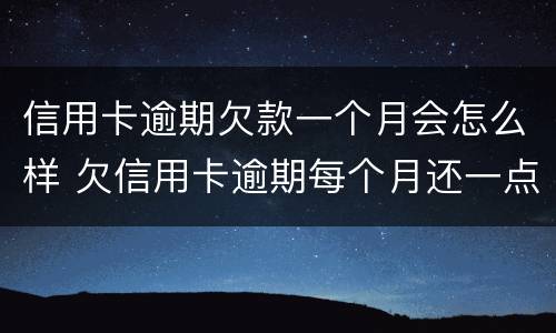信用卡逾期欠款一个月会怎么样 欠信用卡逾期每个月还一点会立案吗