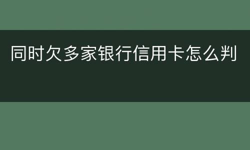 同时欠多家银行信用卡怎么判
