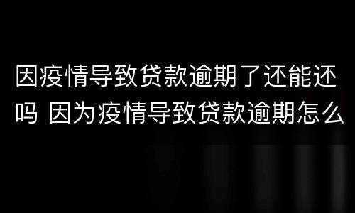 因疫情导致贷款逾期了还能还吗 因为疫情导致贷款逾期怎么办