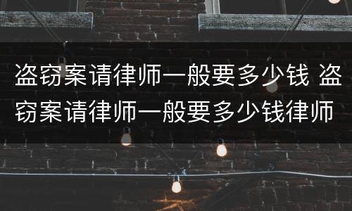 盗窃案请律师一般要多少钱 盗窃案请律师一般要多少钱律师收费标准