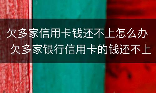 欠多家信用卡钱还不上怎么办 欠多家银行信用卡的钱还不上怎么办