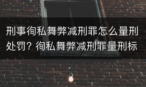 刑事徇私舞弊减刑罪怎么量刑处罚? 徇私舞弊减刑罪量刑标准