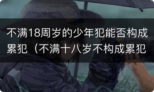 不满18周岁的少年犯能否构成累犯（不满十八岁不构成累犯）