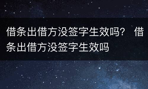 借条出借方没签字生效吗？ 借条出借方没签字生效吗