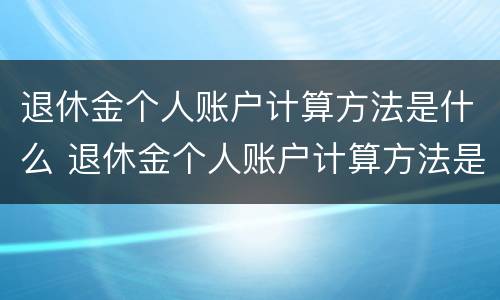 退休金个人账户计算方法是什么 退休金个人账户计算方法是什么意思