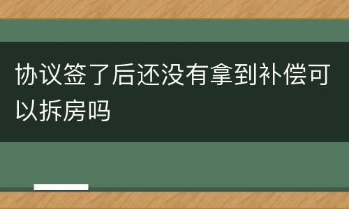 协议签了后还没有拿到补偿可以拆房吗