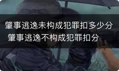 肇事逃逸未构成犯罪扣多少分 肇事逃逸不构成犯罪扣分