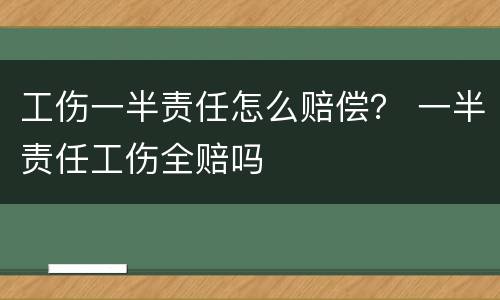 工伤一半责任怎么赔偿？ 一半责任工伤全赔吗
