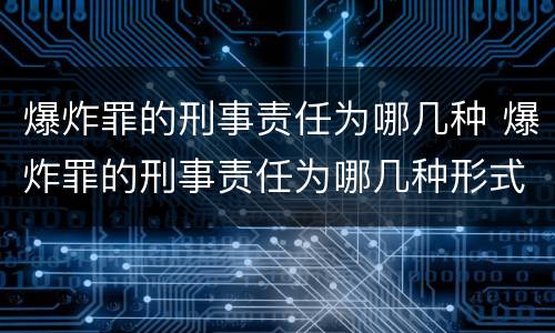 爆炸罪的刑事责任为哪几种 爆炸罪的刑事责任为哪几种形式