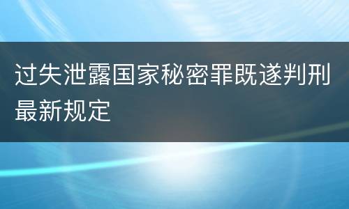 过失泄露国家秘密罪既遂判刑最新规定