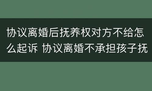 协议离婚后抚养权对方不给怎么起诉 协议离婚不承担孩子抚养费可以起诉要吗