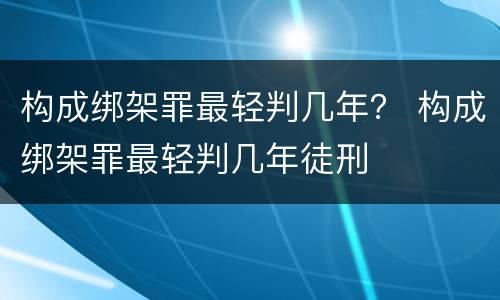 构成绑架罪最轻判几年？ 构成绑架罪最轻判几年徒刑