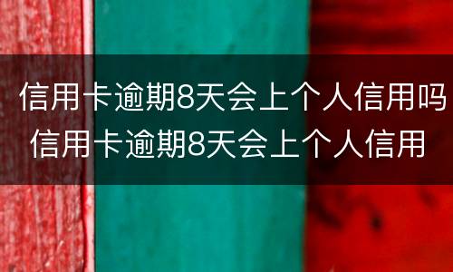 信用卡逾期8天会上个人信用吗 信用卡逾期8天会上个人信用吗知乎