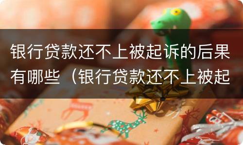 银行贷款还不上被起诉的后果有哪些（银行贷款还不上被起诉的后果有哪些情况）