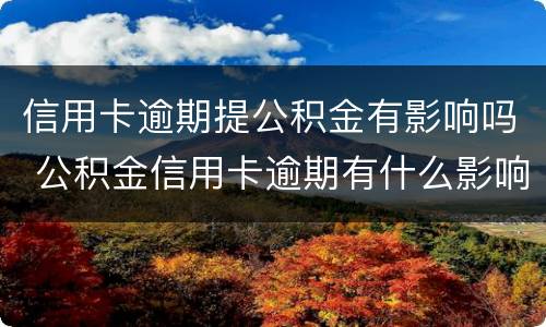 信用卡逾期提公积金有影响吗 公积金信用卡逾期有什么影响