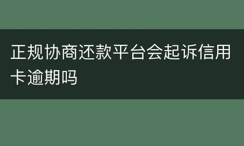 正规协商还款平台会起诉信用卡逾期吗
