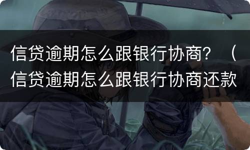 信贷逾期怎么跟银行协商？（信贷逾期怎么跟银行协商还款）