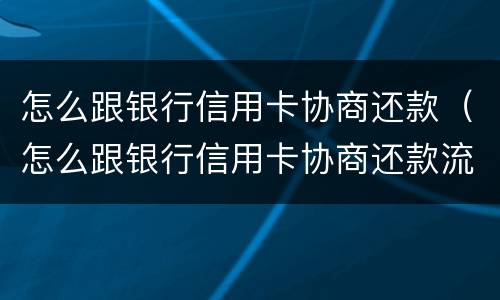 怎么跟银行信用卡协商还款（怎么跟银行信用卡协商还款流程）