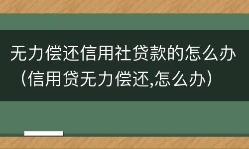 无力偿还信用社贷款的怎么办（信用贷无力偿还,怎么办）