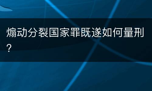 煽动分裂国家罪既遂如何量刑?