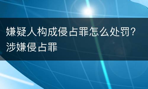 嫌疑人构成侵占罪怎么处罚? 涉嫌侵占罪