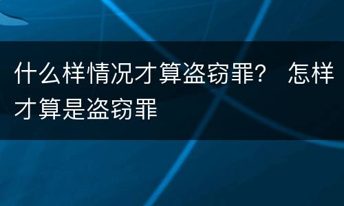 什么样情况才算盗窃罪？ 怎样才算是盗窃罪