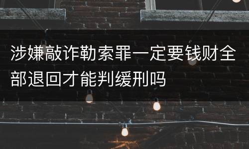 涉嫌敲诈勒索罪一定要钱财全部退回才能判缓刑吗