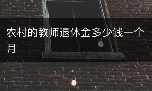 农村的教师退休金多少钱一个月
